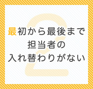 最初から最後まで担当者の入れ替わりがない